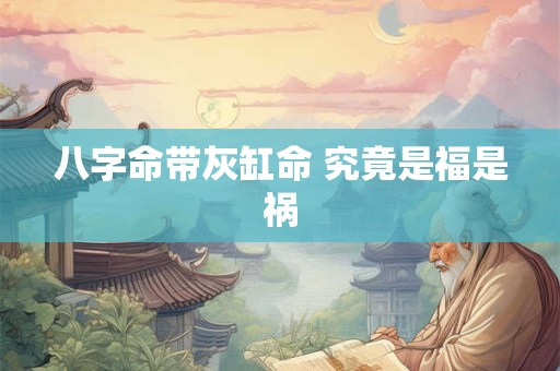 八字命带灰缸命 究竟是福是祸