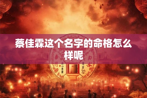 蔡佳霖这个名字的命格怎么样呢 蔡佳霖这个名字的命格怎么样呢