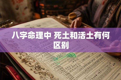 八字命理中 死土和活土有何区别
