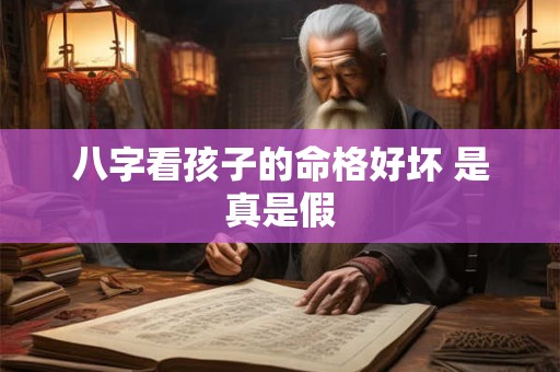 八字看孩子的命格好坏 是真是假
