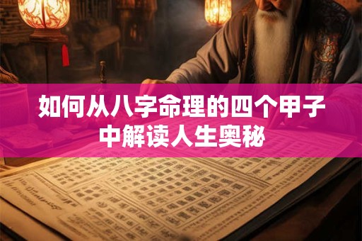 如何从八字命理的四个甲子中解读人生奥秘