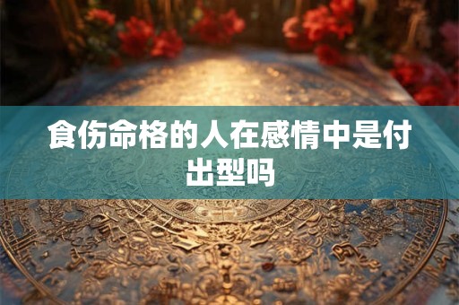 食伤命格的人在感情中是付出型吗