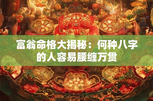 富翁命格大揭秘：何种八字的人容易腰缠万贯