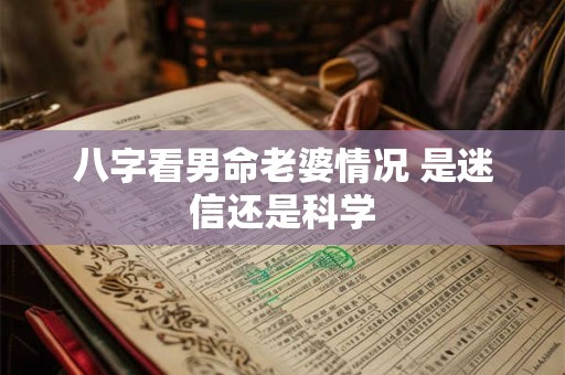 八字看男命老婆情况 是迷信还是科学