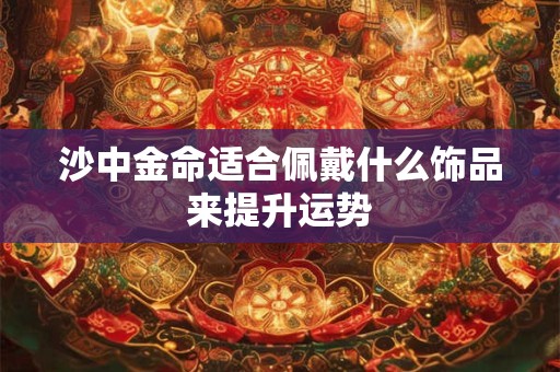沙中金命适合佩戴什么饰品来提升运势