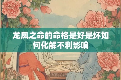 龙凤之命的命格是好是坏如何化解不利影响