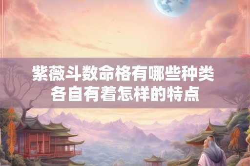 紫薇斗数命格有哪些种类 各自有着怎样的特点
