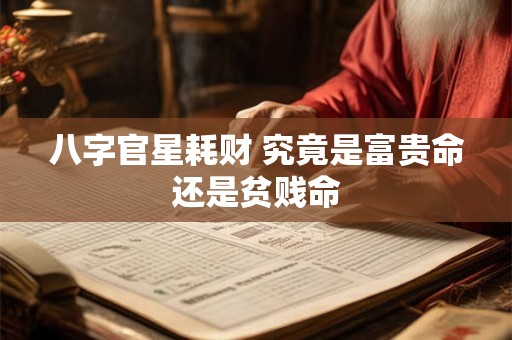 八字官星耗财 究竟是富贵命还是贫贱命