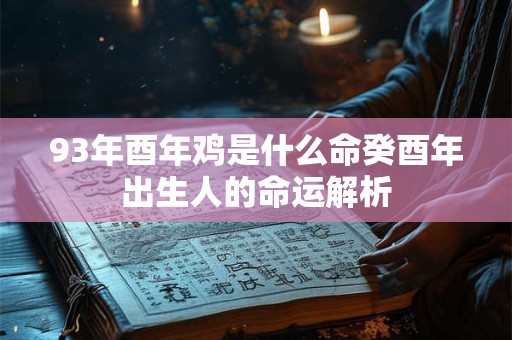 93年酉年鸡是什么命癸酉年出生人的命运解析