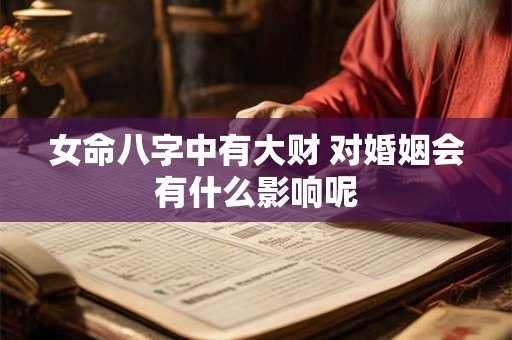 女命八字中有大财 对婚姻会有什么影响呢