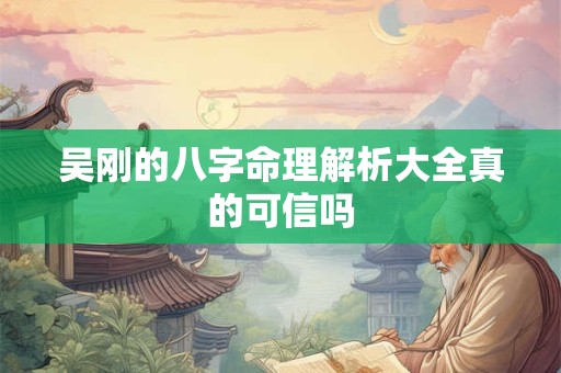 吴刚的八字命理解析大全真的可信吗