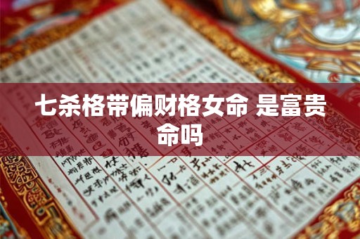 七杀格带偏财格女命 是富贵命吗