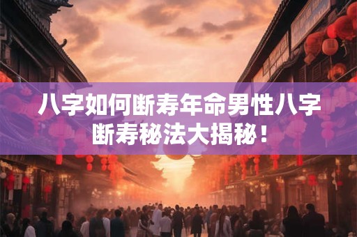 八字如何断寿年命男性八字断寿秘法大揭秘！