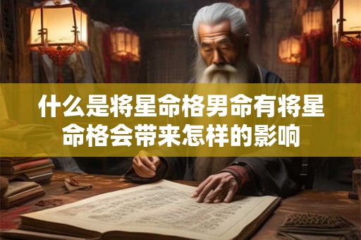什么是将星命格男命有将星命格会带来怎样的影响
