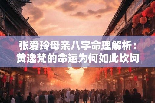 张爱玲母亲八字命理解析：黄逸梵的命运为何如此坎坷