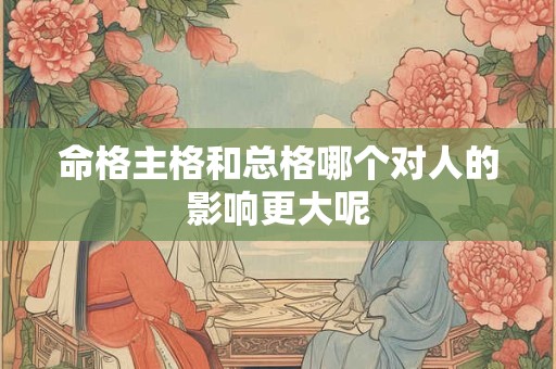 命格主格和总格哪个对人的影响更大呢