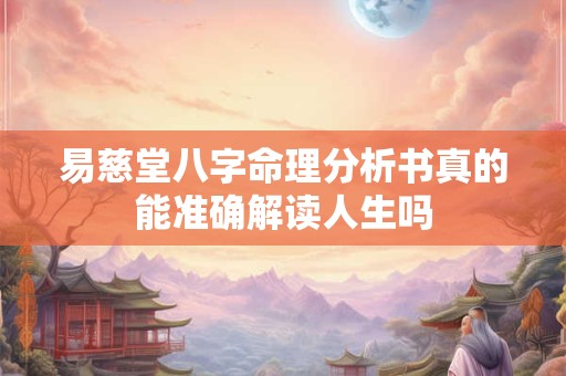 易慈堂八字命理分析书真的能准确解读人生吗