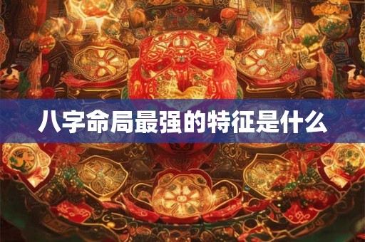 八字命局最强的特征是什么