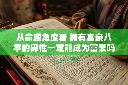 从命理角度看 拥有富豪八字的男性一定能成为富豪吗