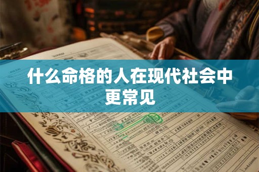 什么命格的人在现代社会中更常见