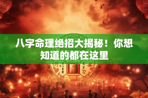 八字命理绝招大揭秘！你想知道的都在这里