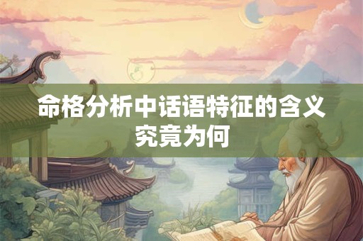 命格分析中话语特征的含义究竟为何