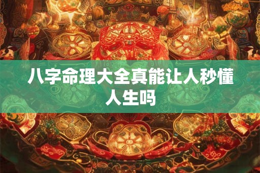 八字命理大全真能让人秒懂人生吗