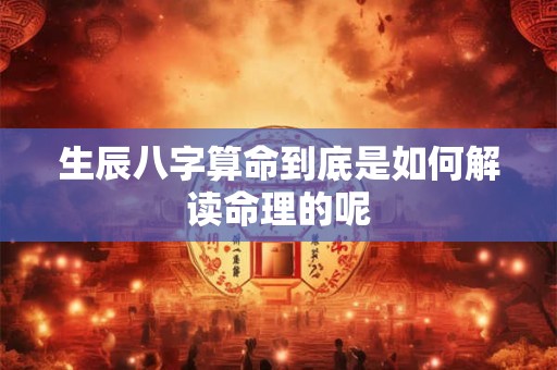 生辰八字算命到底是如何解读命理的呢
