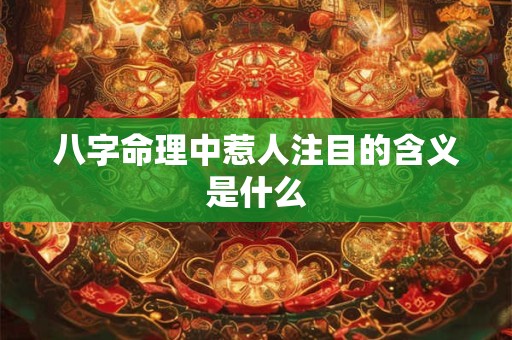 八字命理中惹人注目的含义是什么
