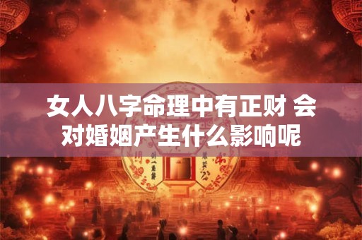 女人八字命理中有正财 会对婚姻产生什么影响呢