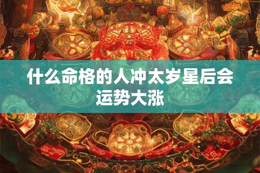 什么命格的人冲太岁星后会运势大涨