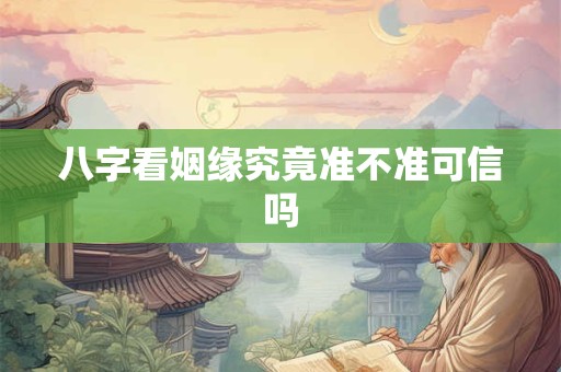 八字看姻缘究竟准不准可信吗