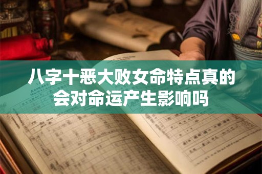八字十恶大败女命特点真的会对命运产生影响吗