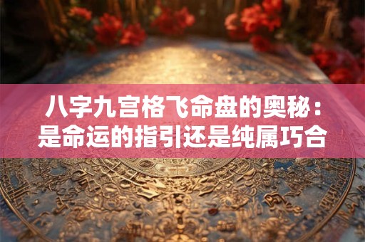 八字九宫格飞命盘的奥秘：是命运的指引还是纯属巧合