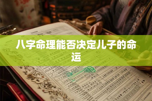 八字命理能否决定儿子的命运