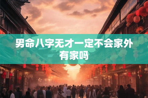 男命八字无才一定不会家外有家吗