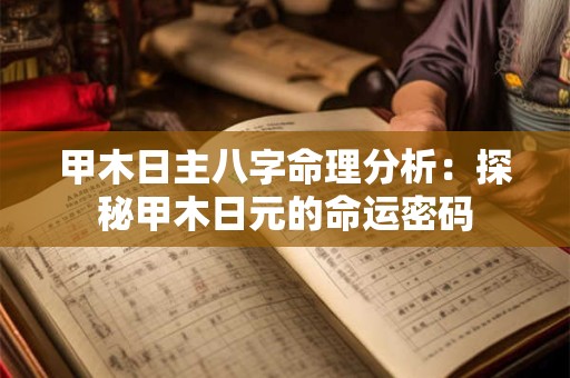 甲木日主八字命理分析：探秘甲木日元的命运密码