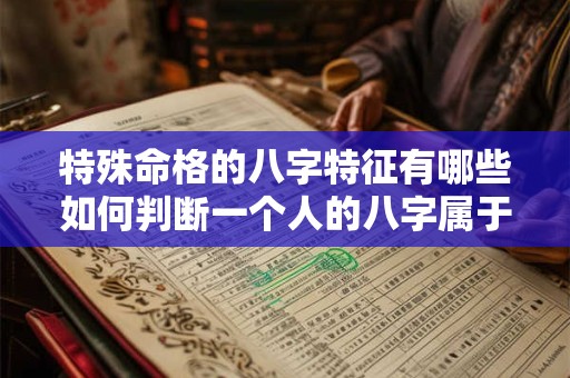特殊命格的八字特征有哪些如何判断一个人的八字属于特殊命格