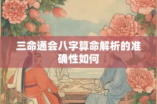 三命通会八字算命解析的准确性如何
