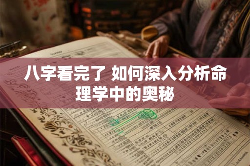 八字看完了 如何深入分析命理学中的奥秘 八字看完了 如何深入分析命理学中的奥秘