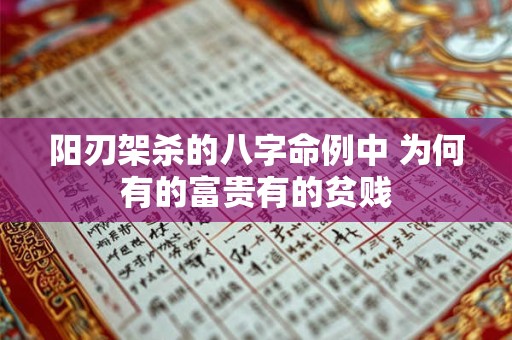 阳刃架杀的八字命例中 为何有的富贵有的贫贱