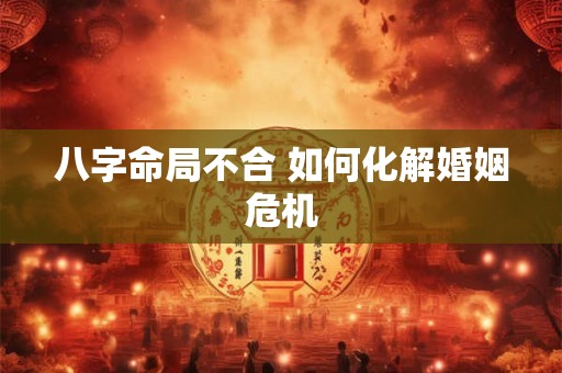 八字命局不合 如何化解婚姻危机