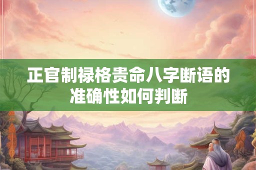 正官制禄格贵命八字断语的准确性如何判断