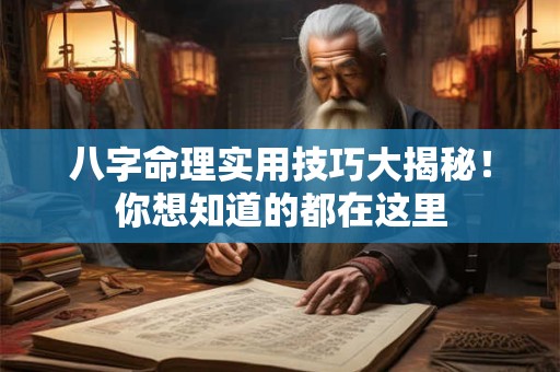 八字命理实用技巧大揭秘！你想知道的都在这里