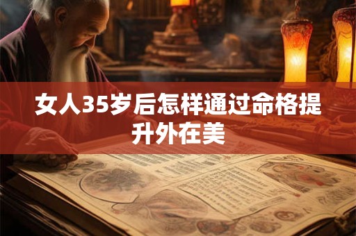 女人35岁后怎样通过命格提升外在美