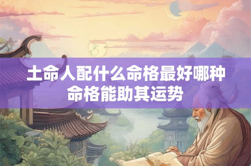 土命人配什么命格最好哪种命格能助其运势