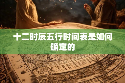 十二时辰五行时间表是如何确定的