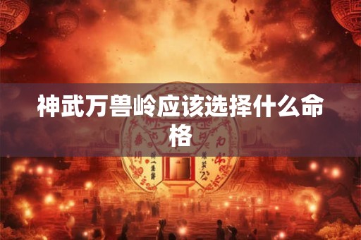 神武万兽岭应该选择什么命格