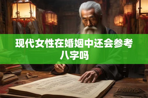 现代女性在婚姻中还会参考八字吗