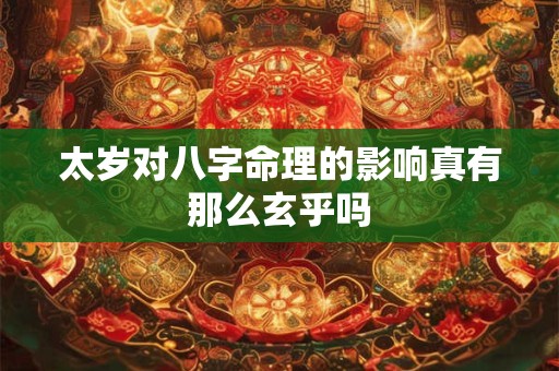 太岁对八字命理的影响真有那么玄乎吗